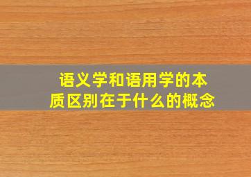 语义学和语用学的本质区别在于什么的概念