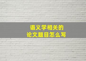 语义学相关的论文题目怎么写