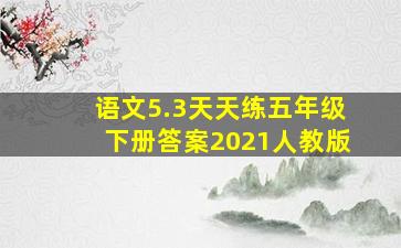 语文5.3天天练五年级下册答案2021人教版