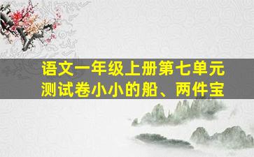 语文一年级上册第七单元测试卷小小的船、两件宝