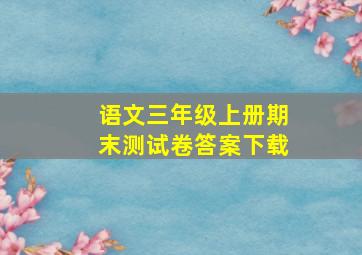 语文三年级上册期末测试卷答案下载