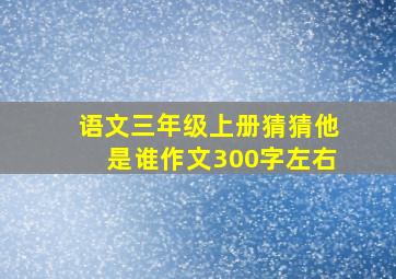 语文三年级上册猜猜他是谁作文300字左右