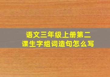 语文三年级上册第二课生字组词造句怎么写