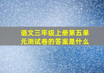 语文三年级上册第五单元测试卷的答案是什么