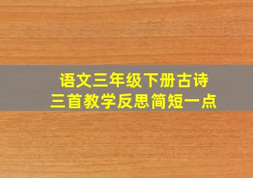 语文三年级下册古诗三首教学反思简短一点