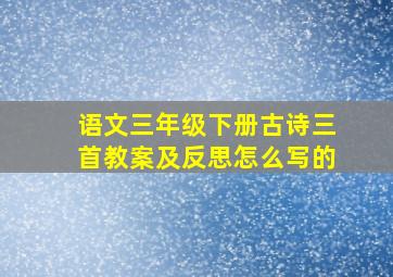 语文三年级下册古诗三首教案及反思怎么写的