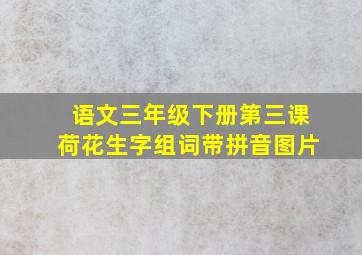 语文三年级下册第三课荷花生字组词带拼音图片