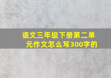 语文三年级下册第二单元作文怎么写300字的