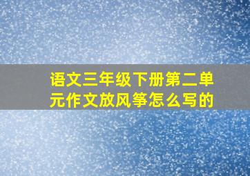 语文三年级下册第二单元作文放风筝怎么写的