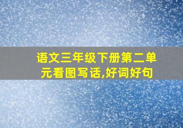 语文三年级下册第二单元看图写话,好词好句