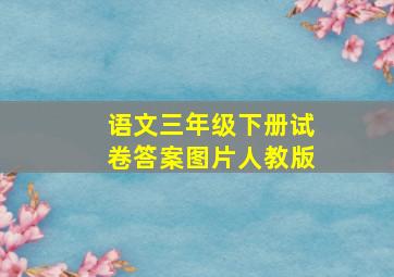 语文三年级下册试卷答案图片人教版