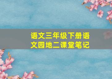 语文三年级下册语文园地二课堂笔记