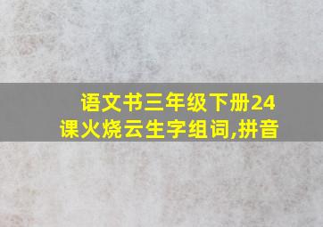 语文书三年级下册24课火烧云生字组词,拼音