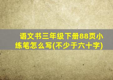 语文书三年级下册88页小练笔怎么写(不少于六十字)