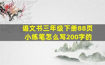 语文书三年级下册88页小练笔怎么写200字的