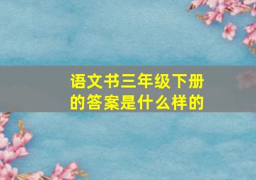 语文书三年级下册的答案是什么样的