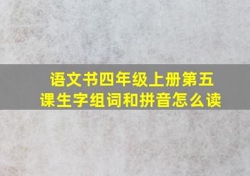 语文书四年级上册第五课生字组词和拼音怎么读