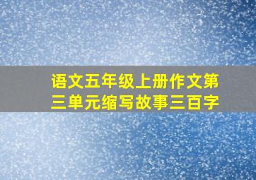 语文五年级上册作文第三单元缩写故事三百字