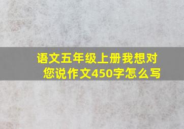 语文五年级上册我想对您说作文450字怎么写