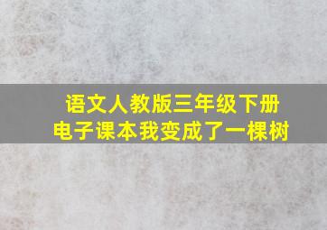 语文人教版三年级下册电子课本我变成了一棵树