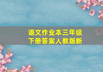 语文作业本三年级下册答案人教版新