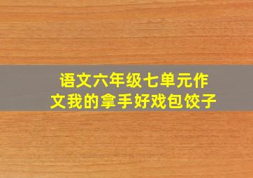 语文六年级七单元作文我的拿手好戏包饺子