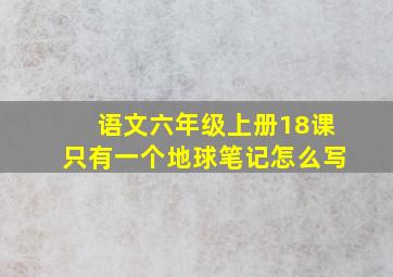 语文六年级上册18课只有一个地球笔记怎么写