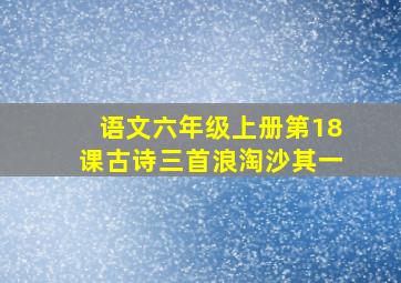 语文六年级上册第18课古诗三首浪淘沙其一