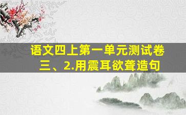 语文四上第一单元测试卷三、2.用震耳欲聋造句