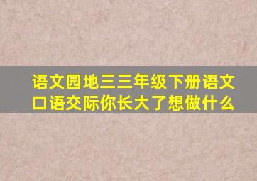 语文园地三三年级下册语文口语交际你长大了想做什么