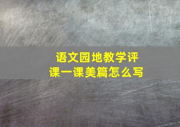 语文园地教学评课一课美篇怎么写