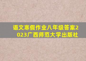 语文寒假作业八年级答案2023广西师范大学出版社