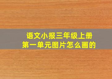 语文小报三年级上册第一单元图片怎么画的