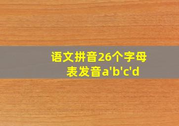 语文拼音26个字母表发音a'b'c'd