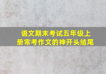 语文期末考试五年级上册常考作文的神开头结尾