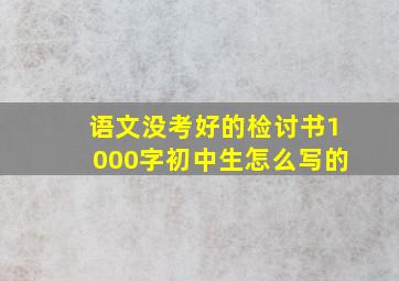 语文没考好的检讨书1000字初中生怎么写的