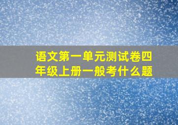 语文第一单元测试卷四年级上册一般考什么题