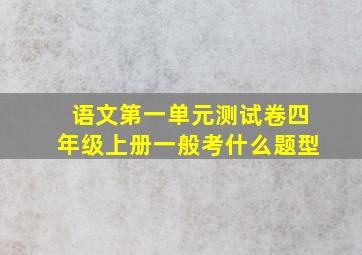 语文第一单元测试卷四年级上册一般考什么题型