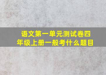 语文第一单元测试卷四年级上册一般考什么题目