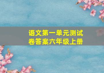 语文第一单元测试卷答案六年级上册