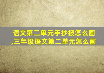 语文第二单元手抄报怎么画,三年级语文第二单元怎么画