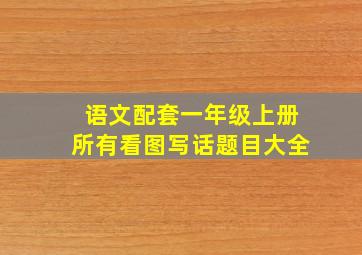 语文配套一年级上册所有看图写话题目大全