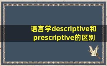 语言学descriptive和prescriptive的区别