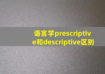 语言学prescriptive和descriptive区别