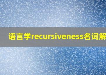 语言学recursiveness名词解释