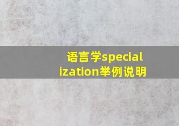 语言学specialization举例说明