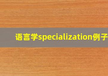 语言学specialization例子