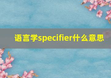 语言学specifier什么意思