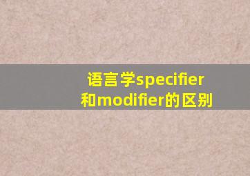 语言学specifier和modifier的区别