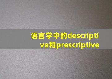 语言学中的descriptive和prescriptive